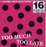 16 Forever - Too Much Too Late